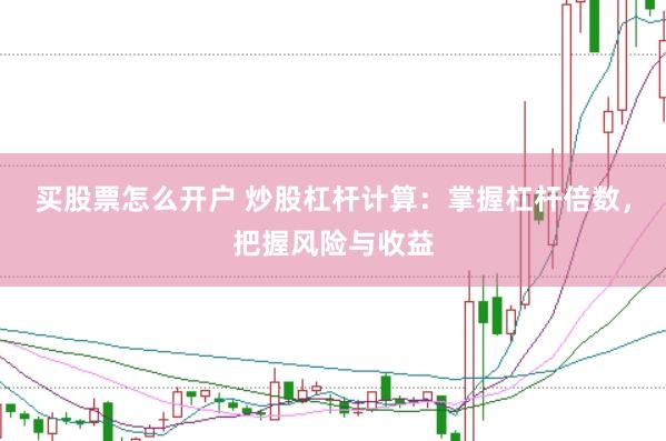 买股票怎么开户 炒股杠杆计算：掌握杠杆倍数，把握风险与收益