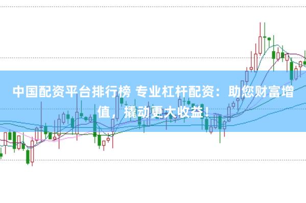 中国配资平台排行榜 专业杠杆配资：助您财富增值，撬动更大收益！