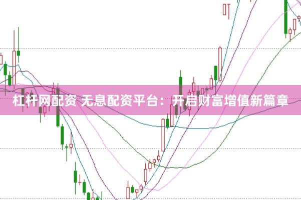 杠杆网配资 无息配资平台：开启财富增值新篇章