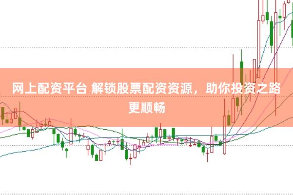网上配资平台 解锁股票配资资源，助你投资之路更顺畅