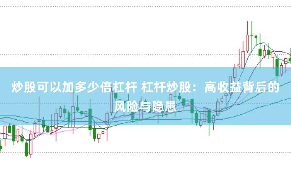 炒股可以加多少倍杠杆 杠杆炒股：高收益背后的风险与隐患