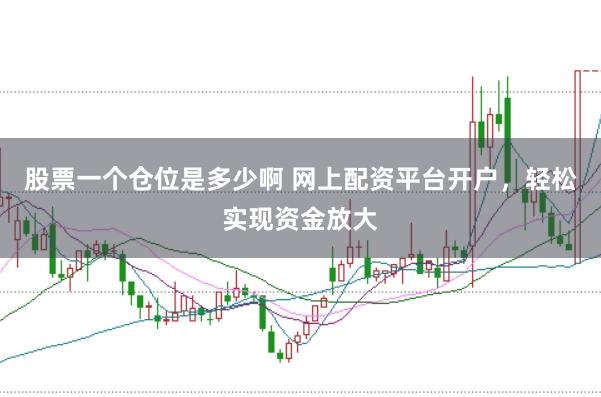 股票一个仓位是多少啊 网上配资平台开户，轻松实现资金放大