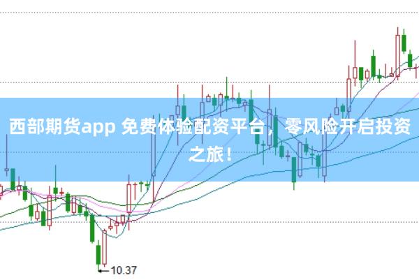 西部期货app 免费体验配资平台，零风险开启投资之旅！