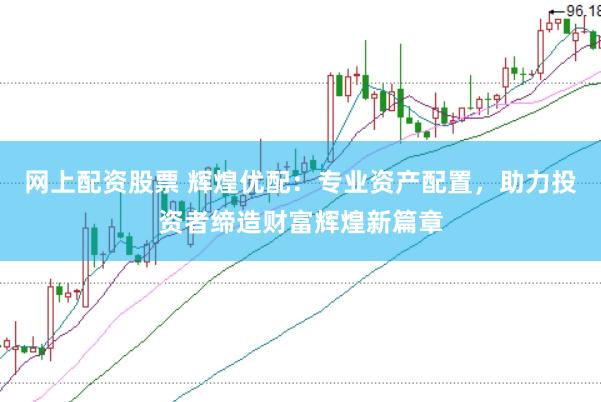 网上配资股票 辉煌优配：专业资产配置，助力投资者缔造财富辉煌新篇章