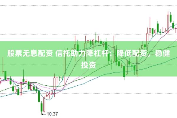 股票无息配资 信托助力降杠杆：降低配资，稳健投资