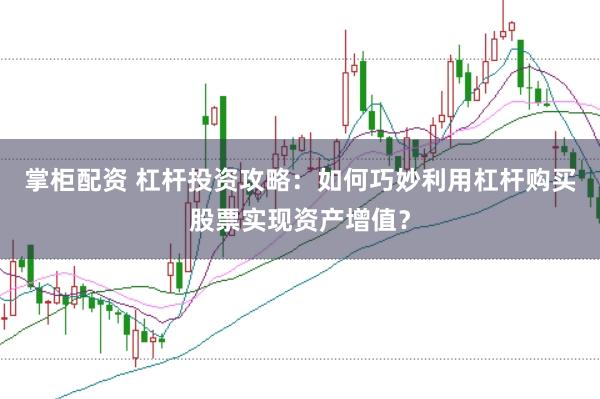 掌柜配资 杠杆投资攻略：如何巧妙利用杠杆购买股票实现资产增值？