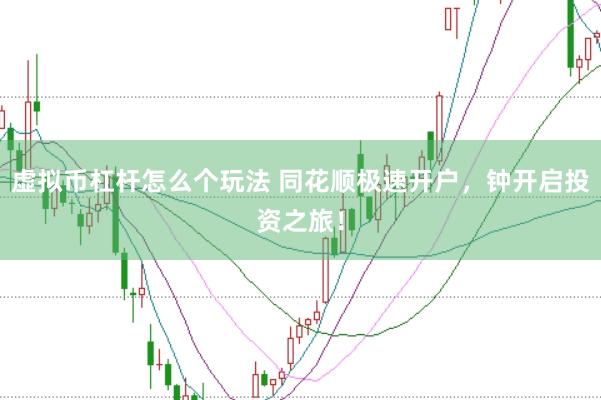 虚拟币杠杆怎么个玩法 同花顺极速开户，钟开启投资之旅！