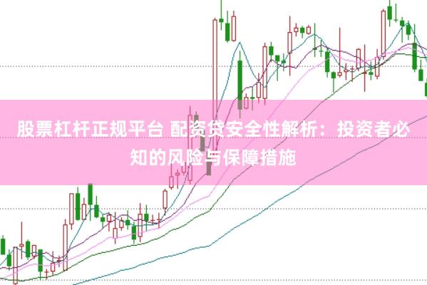 股票杠杆正规平台 配资贷安全性解析：投资者必知的风险与保障措施