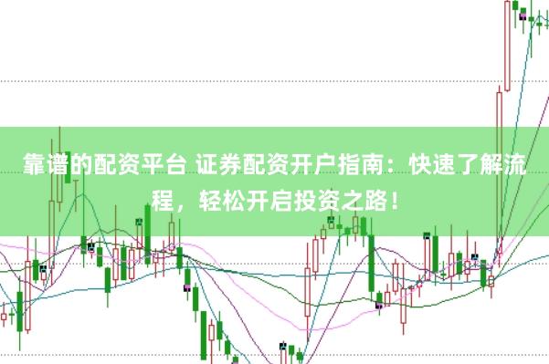 靠谱的配资平台 证券配资开户指南：快速了解流程，轻松开启投资之路！