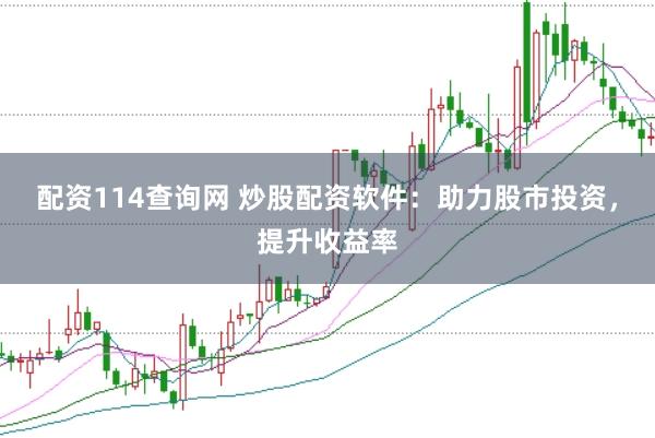 配资114查询网 炒股配资软件：助力股市投资，提升收益率