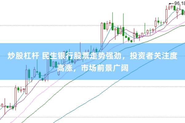 炒股杠杆 民生银行股票走势强劲，投资者关注度高涨，市场前景广阔
