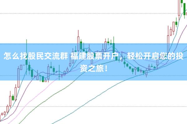 怎么找股民交流群 福建股票开户，轻松开启您的投资之旅！