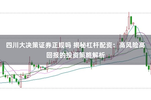 四川大决策证券正规吗 揭秘杠杆配资：高风险高回报的投资策略解析