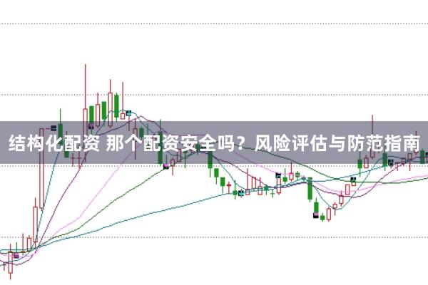 结构化配资 那个配资安全吗？风险评估与防范指南