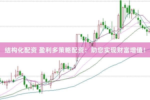 结构化配资 盈利多策略配资：助您实现财富增值！