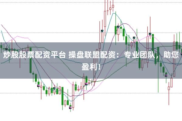 炒股股票配资平台 操盘联盟配资：专业团队，助您盈利！