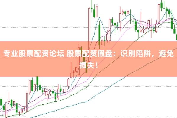 专业股票配资论坛 股票配资假盘：识别陷阱，避免损失！