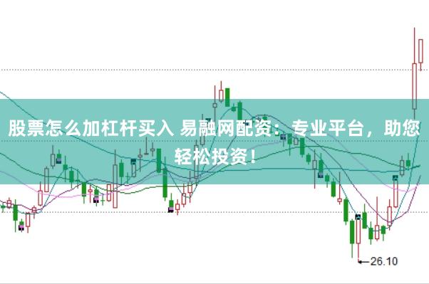 股票怎么加杠杆买入 易融网配资：专业平台，助您轻松投资！