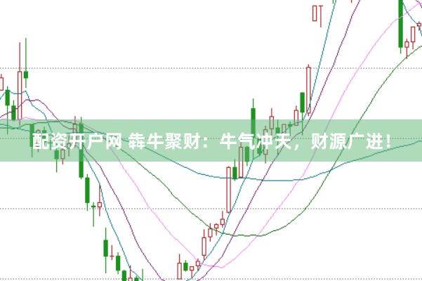 配资开户网 犇牛聚财：牛气冲天，财源广进！