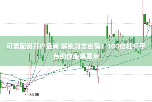 可靠配资开户最新 解锁财富密码！100倍杠杆平台助你股票暴富