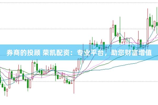 券商的投顾 荣凯配资：专业平台，助您财富增值