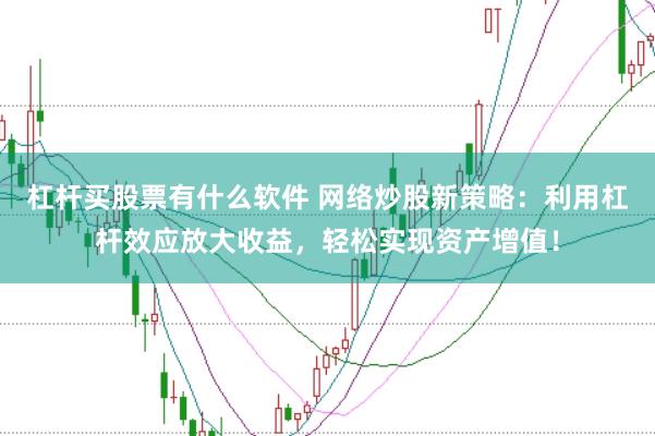 杠杆买股票有什么软件 网络炒股新策略：利用杠杆效应放大收益，轻松实现资产增值！