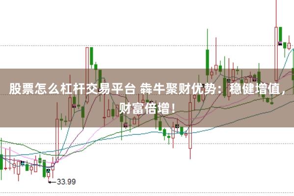 股票怎么杠杆交易平台 犇牛聚财优势：稳健增值，财富倍增！