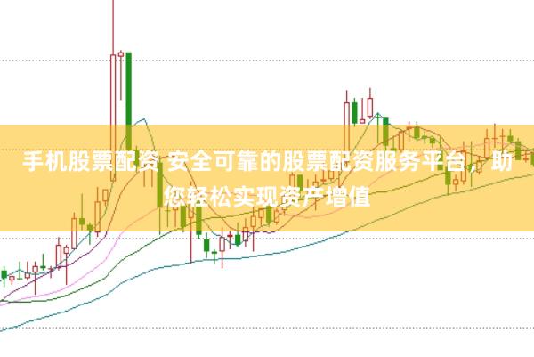 手机股票配资 安全可靠的股票配资服务平台，助您轻松实现资产增值
