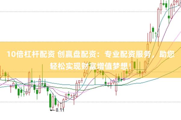 10倍杠杆配资 创赢盘配资：专业配资服务，助您轻松实现财富增值梦想！