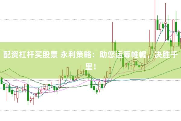 配资杠杆买股票 永利策略：助您运筹帷幄，决胜千里！