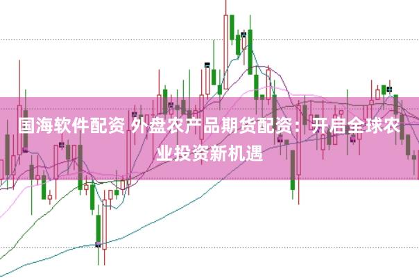 国海软件配资 外盘农产品期货配资：开启全球农业投资新机遇