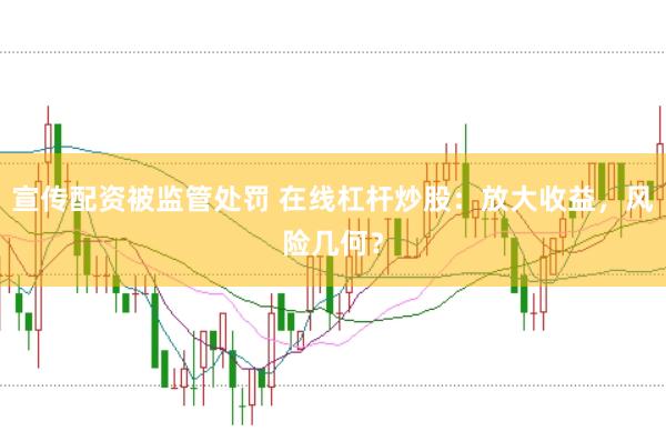 宣传配资被监管处罚 在线杠杆炒股：放大收益，风险几何？