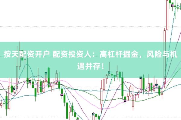 按天配资开户 配资投资人：高杠杆掘金，风险与机遇并存！