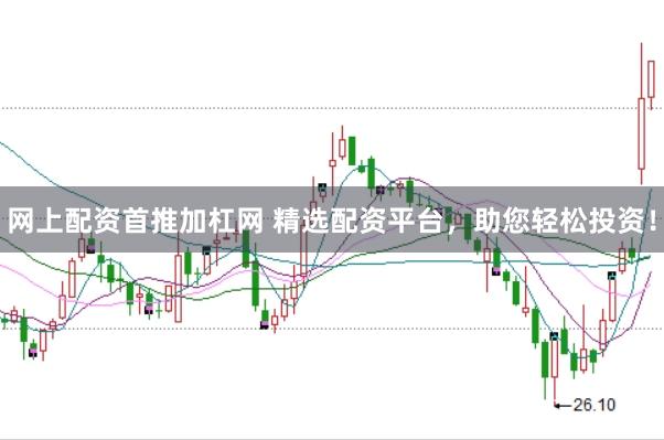 网上配资首推加杠网 精选配资平台，助您轻松投资！