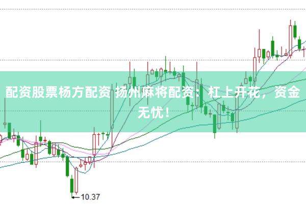 配资股票杨方配资 扬州麻将配资：杠上开花，资金无忧！