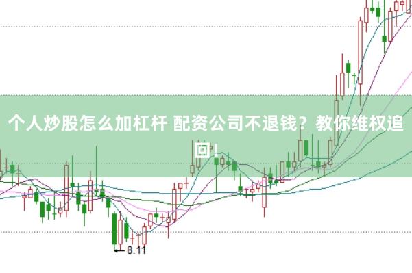个人炒股怎么加杠杆 配资公司不退钱？教你维权追回！