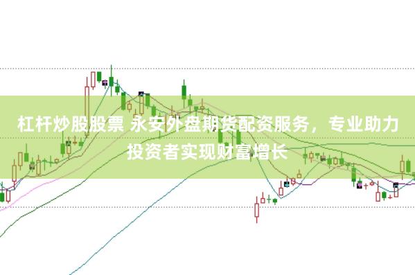 杠杆炒股股票 永安外盘期货配资服务，专业助力投资者实现财富增长