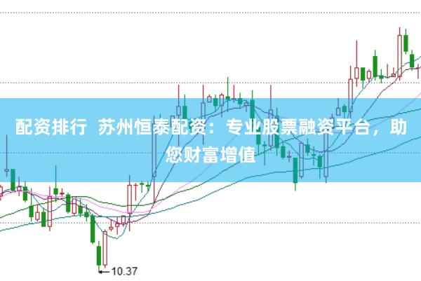 配资排行 苏州恒泰配资:专业股票融资平台,助您财富增值