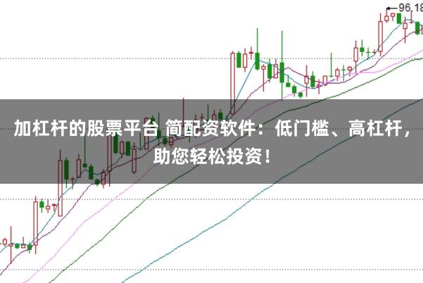 加杠杆的股票平台 简配资软件:低门槛、高杠杆,助您轻松投资!