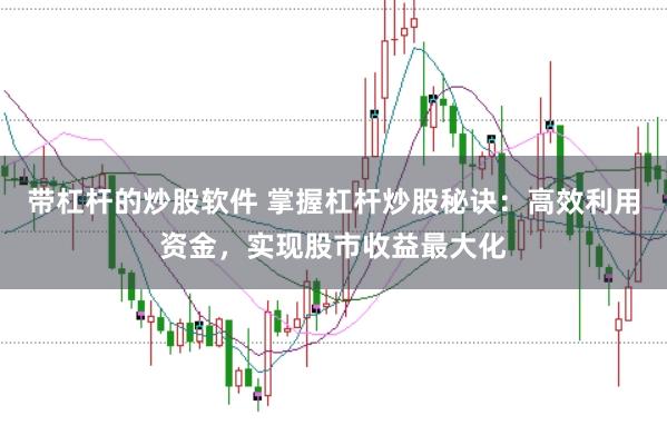 带杠杆的炒股软件 掌握杠杆炒股秘诀:高效利用资金,实现股市收益最大化