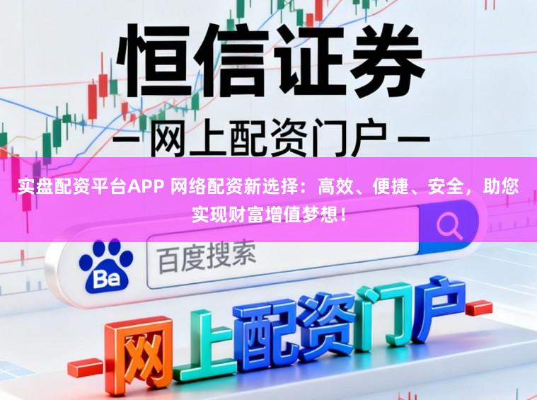 实盘配资平台APP 网络配资新选择:高效、便捷、安全,助您实现财富增值梦想!