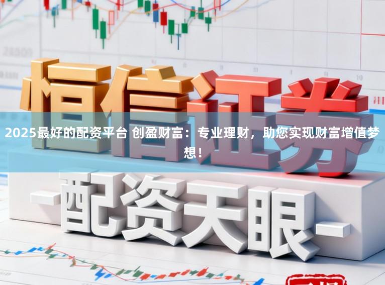 2025最好的配资平台 创盈财富:专业理财,助您实现财富增值梦想!