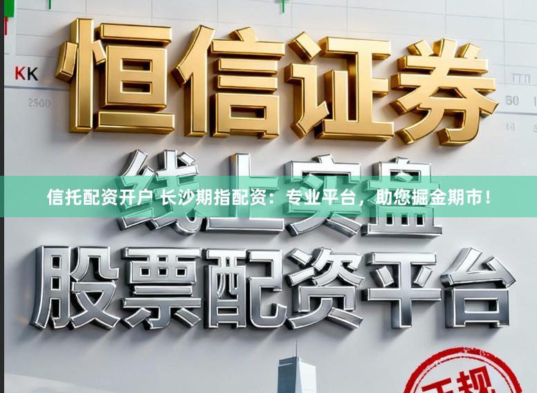 信托配资开户 长沙期指配资:专业平台,助您掘金期市!