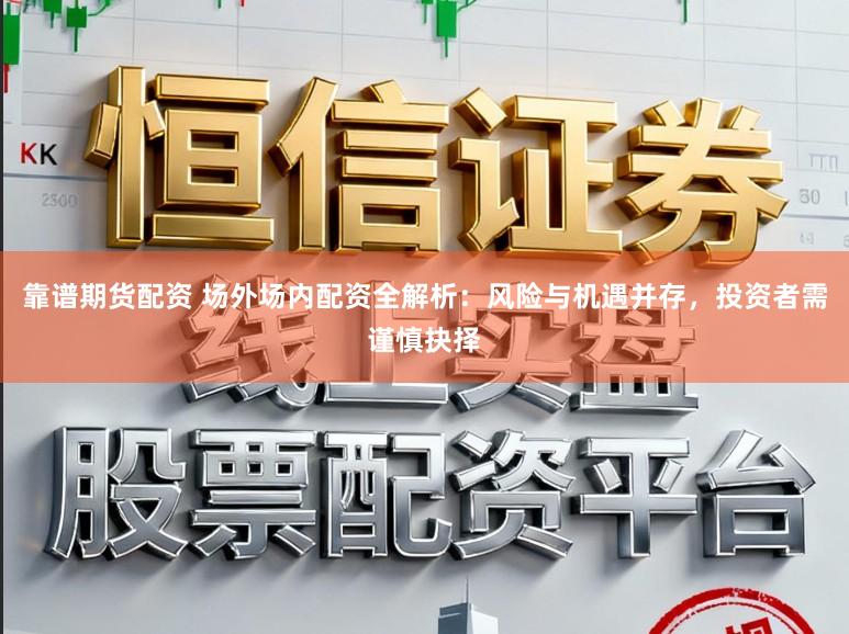 靠谱期货配资 场外场内配资全解析:风险与机遇并存,投资者需谨慎抉择