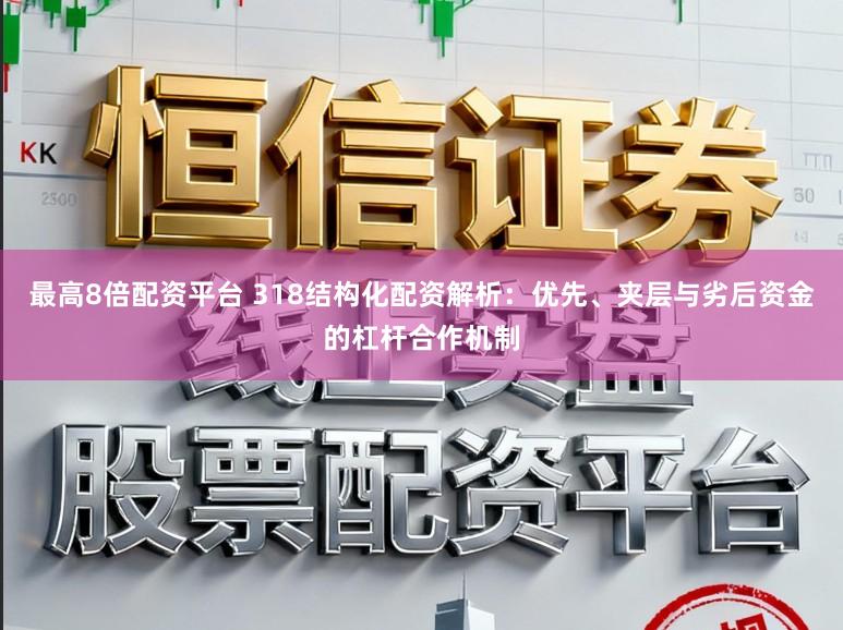 最高8倍配资平台 318结构化配资解析:优先、夹层与劣后资金的杠杆合作机制