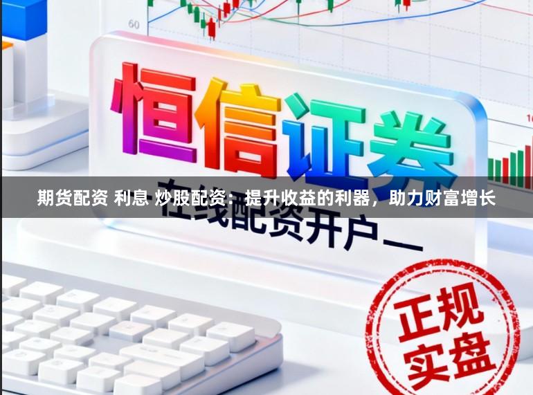 期货配资 利息 炒股配资:提升收益的利器,助力财富增长