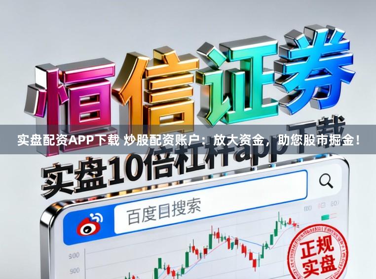 实盘配资APP下载 炒股配资账户:放大资金,助您股市掘金!