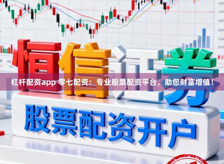 杠杆配资app 零七配资：专业股票配资平台，助您财富增值！