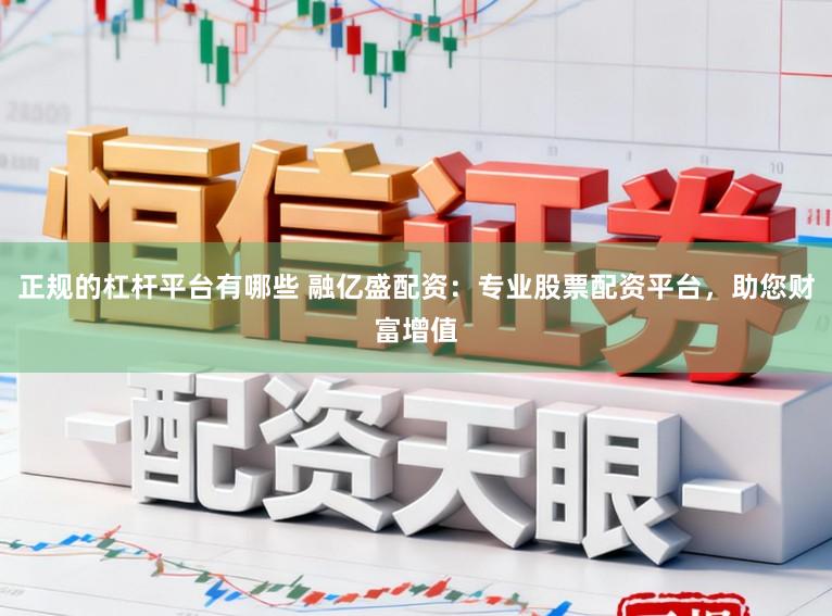 正规的杠杆平台有哪些 融亿盛配资：专业股票配资平台，助您财富增值