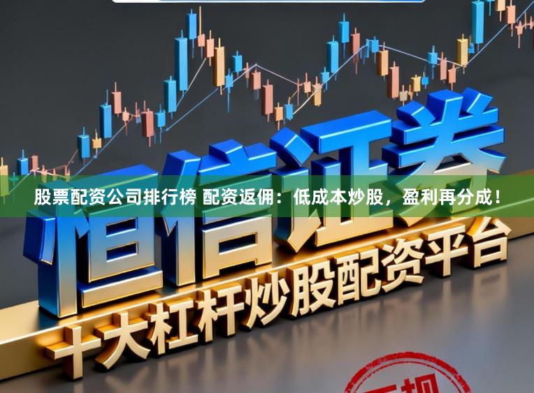 股票配资公司排行榜 配资返佣：低成本炒股，盈利再分成！